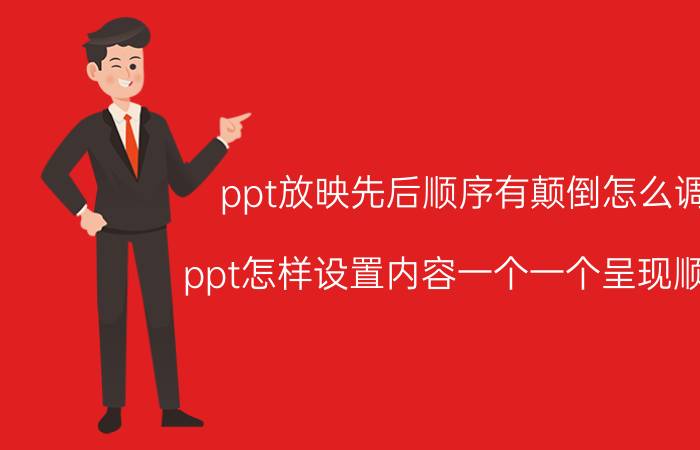 ppt放映先后顺序有颠倒怎么调 ppt怎样设置内容一个一个呈现顺序？